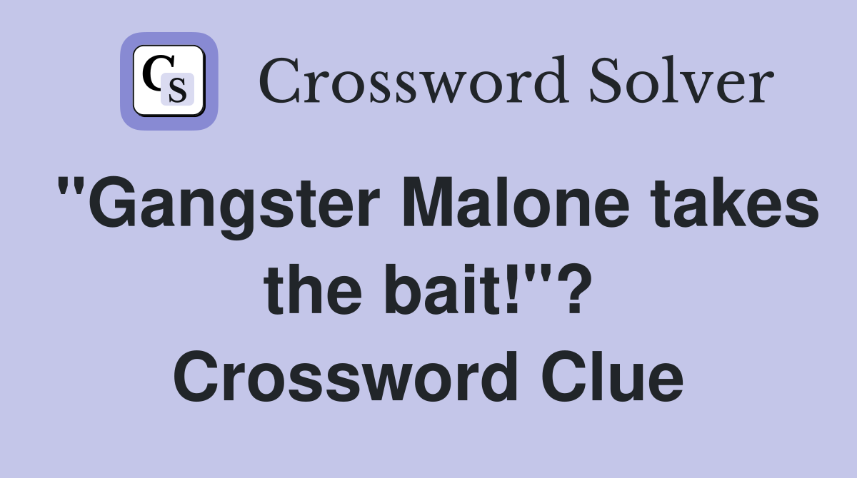 "Gangster Malone takes the bait!"? Crossword Clue