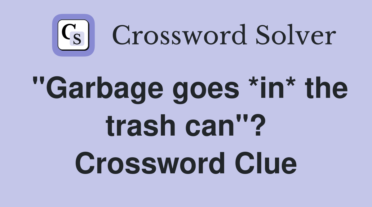 "Garbage goes *in* the trash can"? Crossword Clue