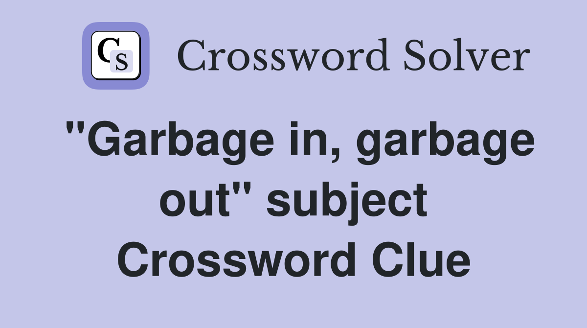 "Garbage in, garbage out" subject Crossword Clue