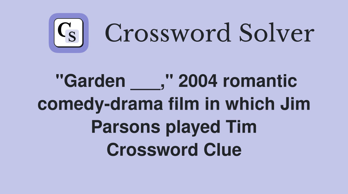 "Garden ___," 2004 romantic comedy-drama film in which Jim Parsons played Tim Crossword Clue