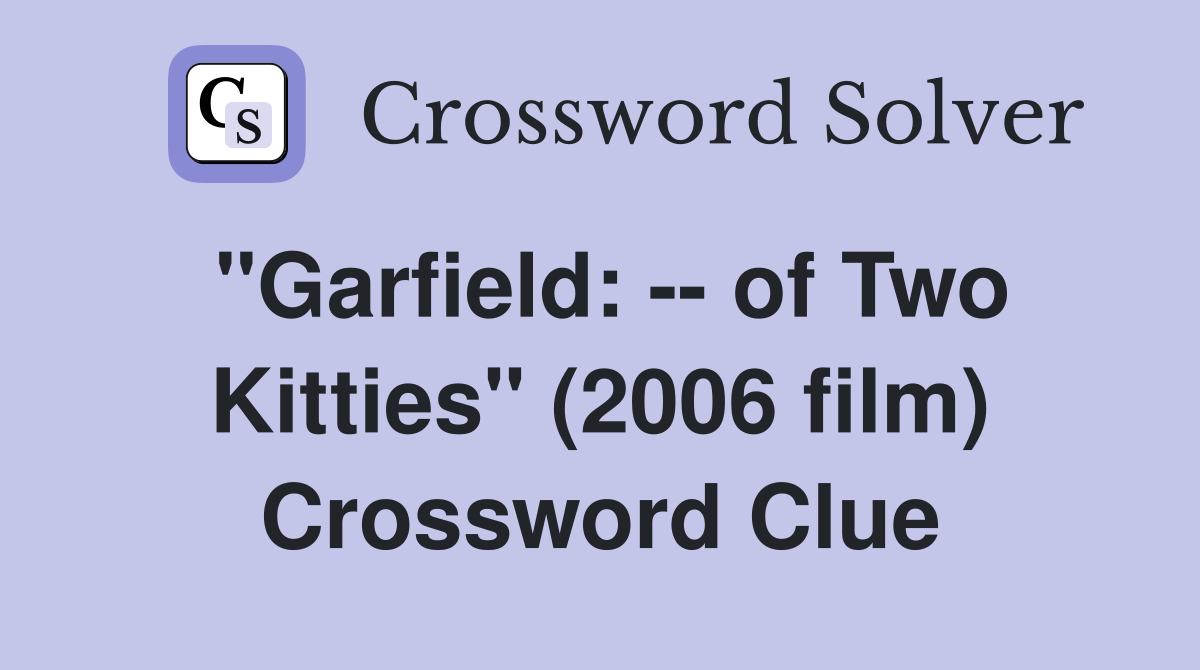 "Garfield: -- of Two Kitties" (2006 film) Crossword Clue
