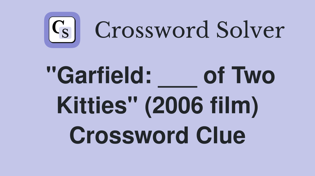 "Garfield: ___ of Two Kitties" (2006 film) Crossword Clue