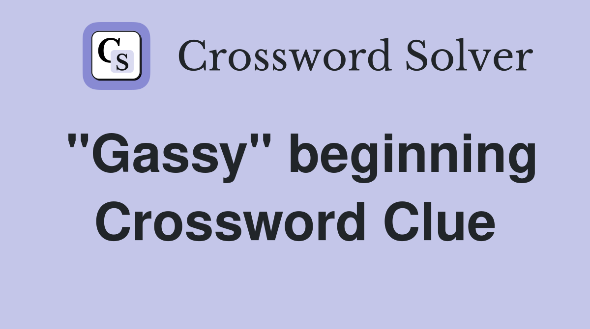 "Gassy" beginning Crossword Clue