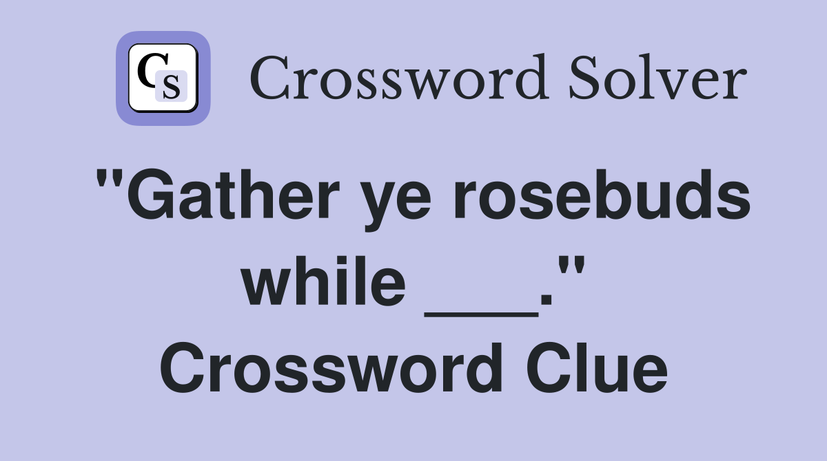 "Gather ye rosebuds while ___." Crossword Clue