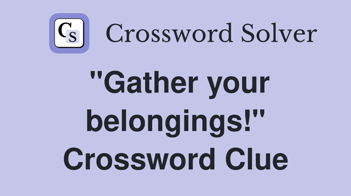 "Gather your belongings!" Crossword Clue