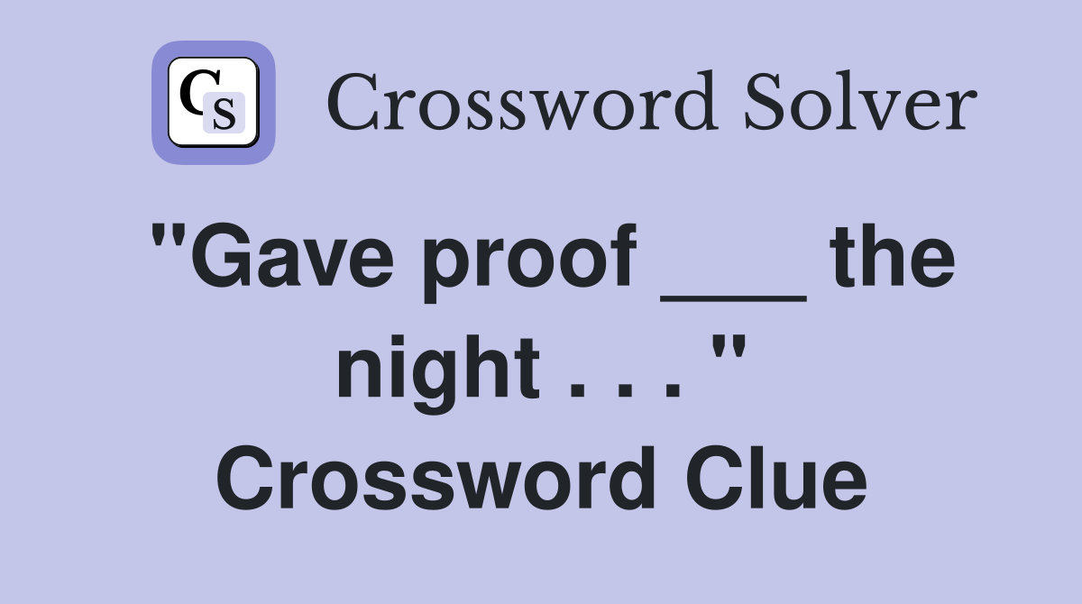 "Gave proof ___ the night . . . " Crossword Clue