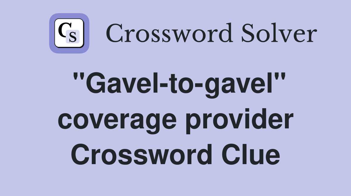 "Gavel-to-gavel" coverage provider Crossword Clue