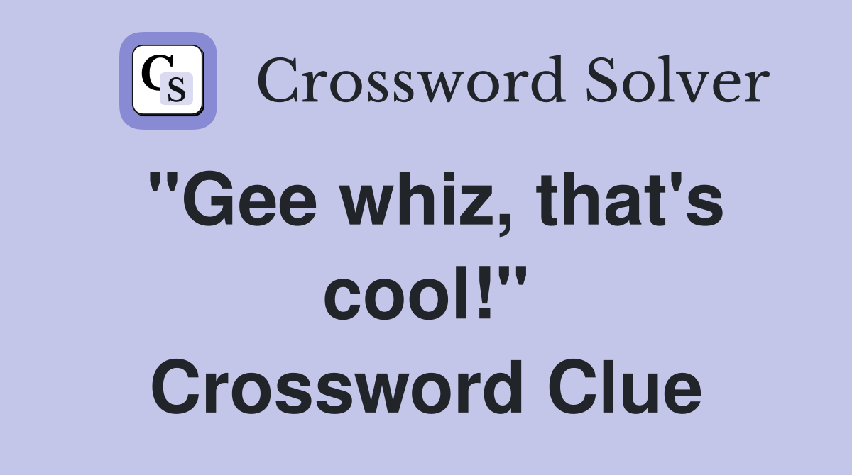 "Gee whiz, that's cool!" Crossword Clue