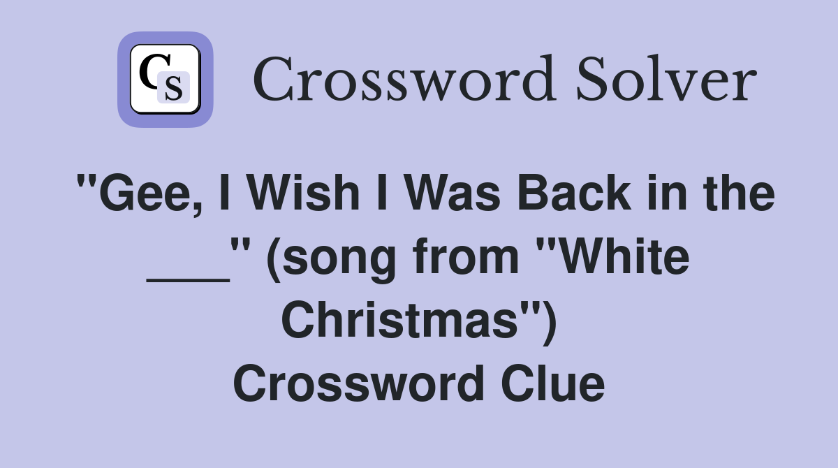 "Gee, I Wish I Was Back in the ___" (song from "White Christmas") Crossword Clue