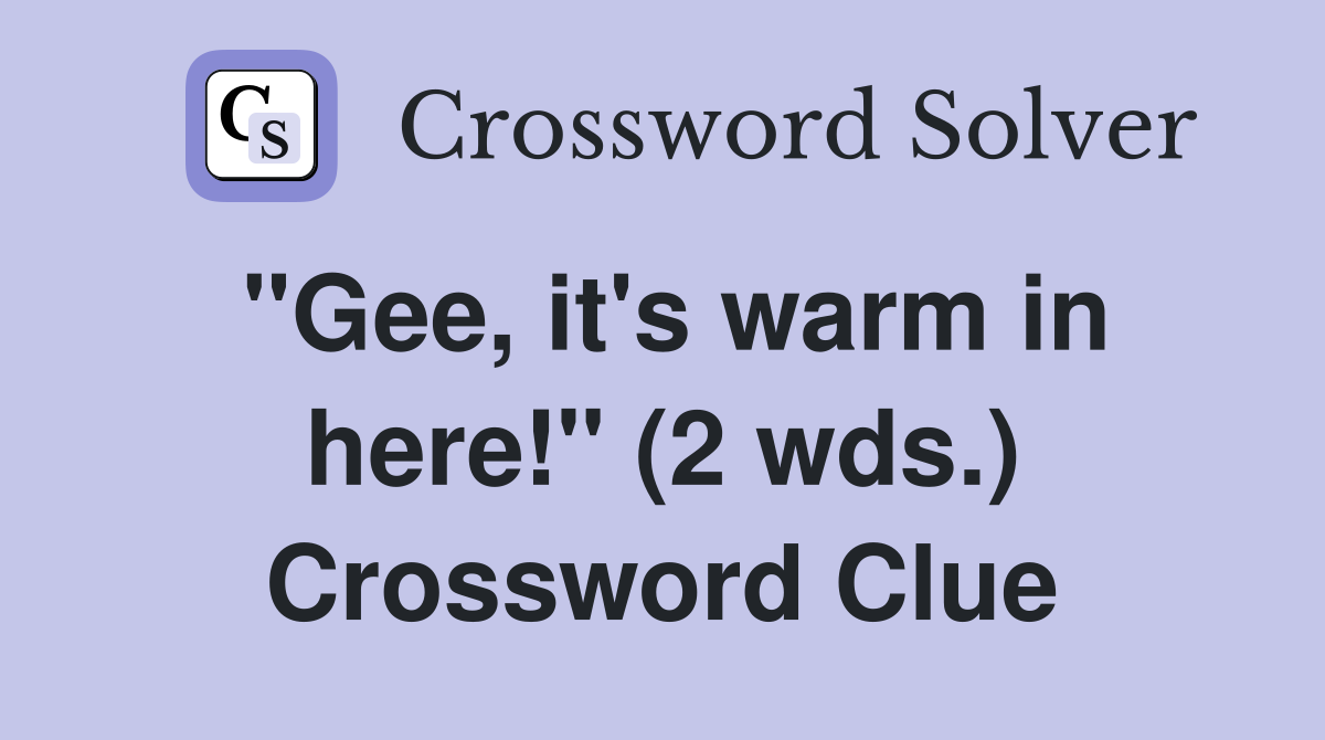 "Gee, it's warm in here!" (2 wds.) Crossword Clue