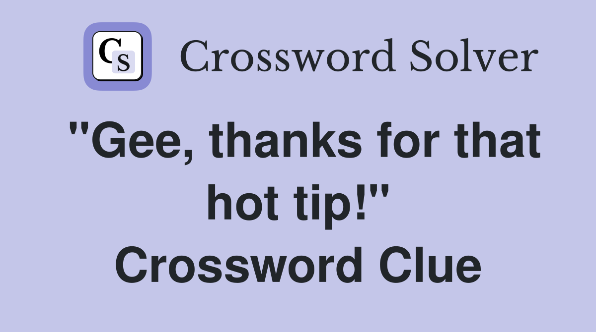 "Gee, thanks for that hot tip!" Crossword Clue