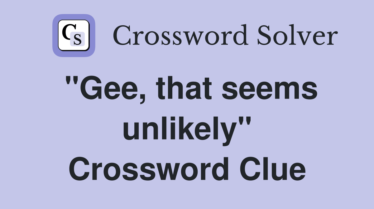 "Gee, that seems unlikely" Crossword Clue
