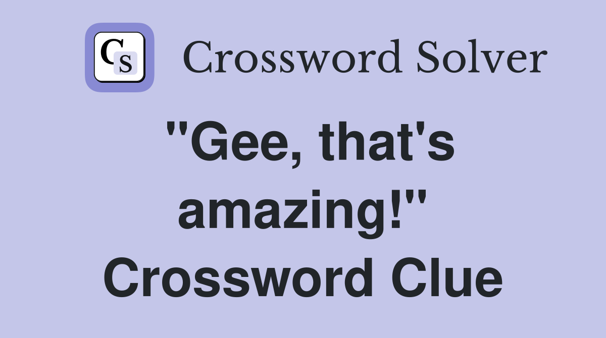 "Gee, that's amazing!" Crossword Clue