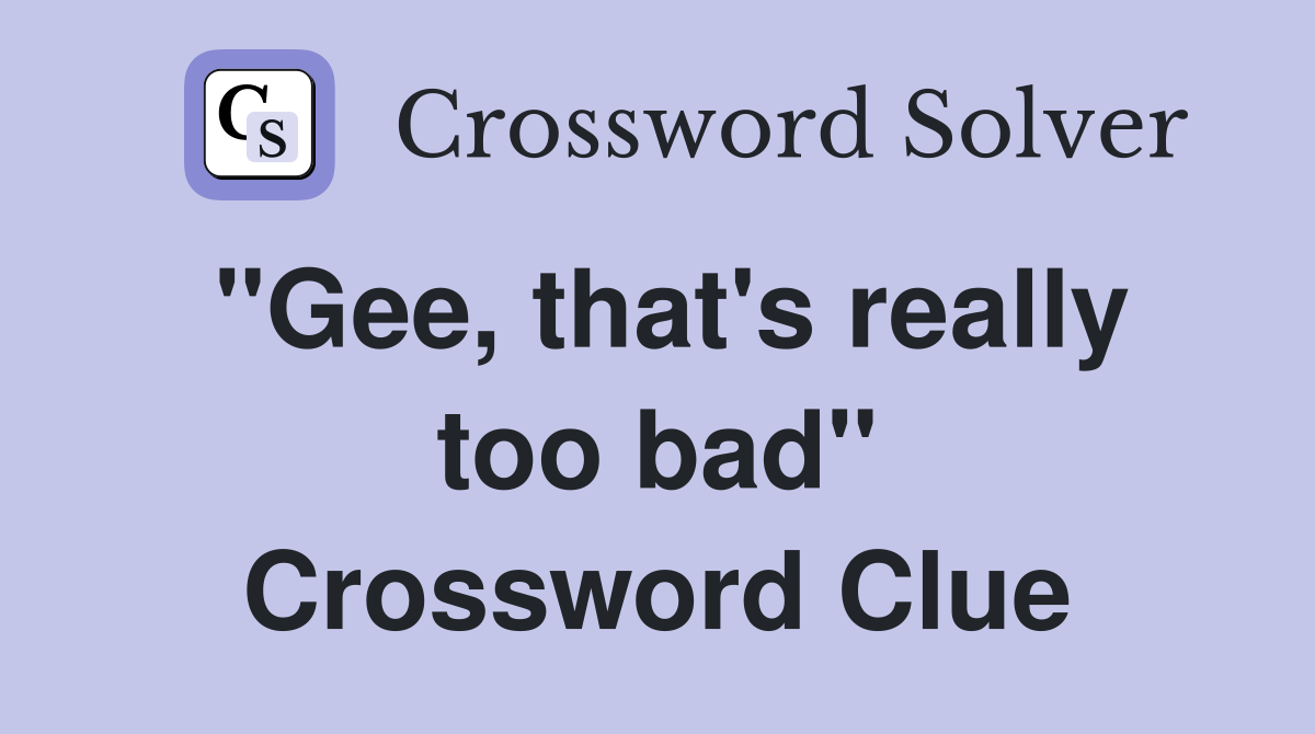 "Gee, that's really too bad" Crossword Clue