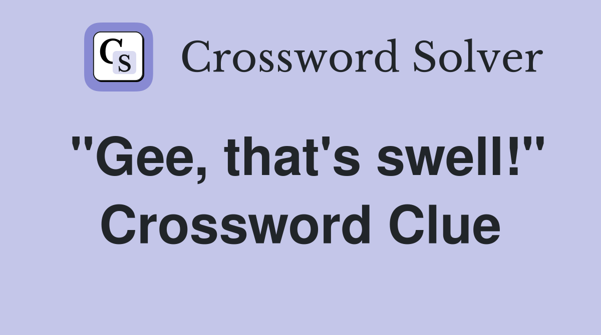 "Gee, that's swell!" Crossword Clue