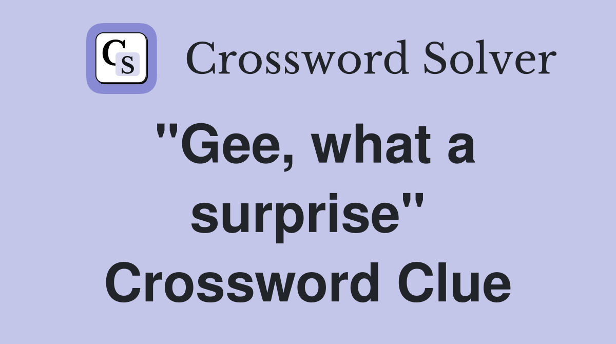 "Gee, what a surprise" Crossword Clue