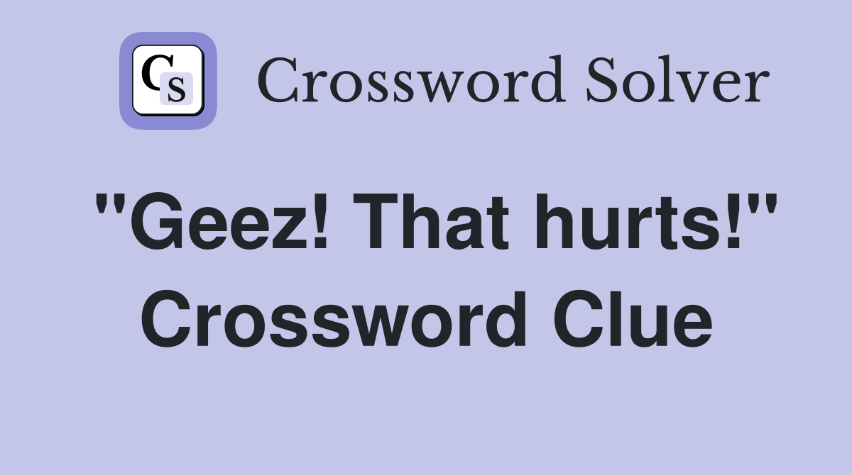 "Geez! That hurts!" Crossword Clue