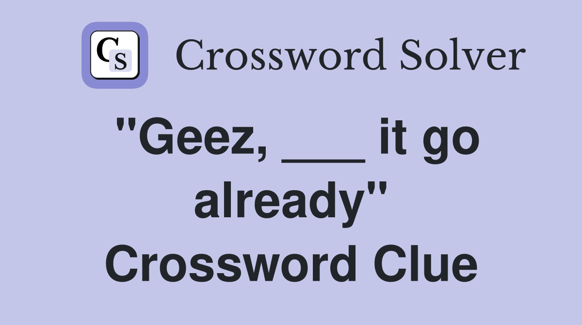 "Geez, ___ it go already" Crossword Clue