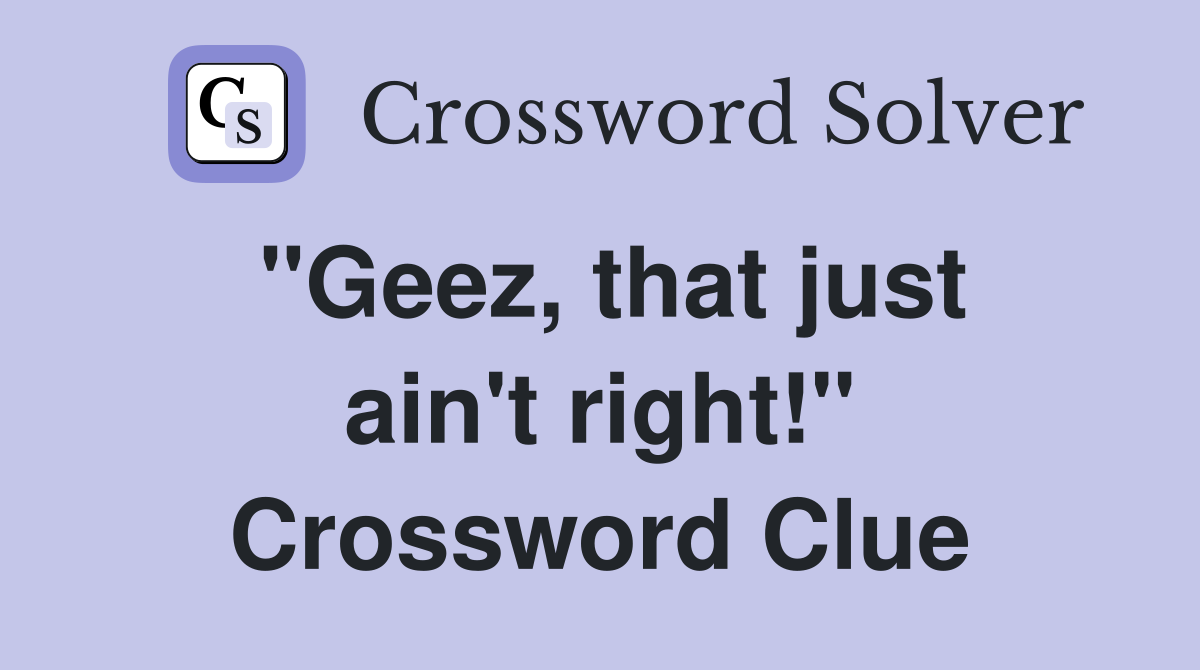 "Geez, that just ain't right!" Crossword Clue