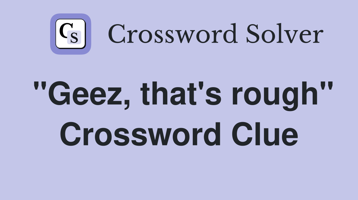 "Geez, that's rough" Crossword Clue