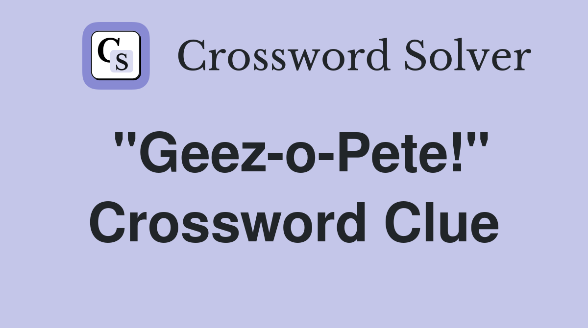 "Geez-o-Pete!" Crossword Clue