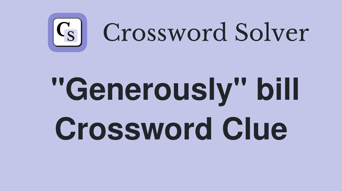 "Generously" bill Crossword Clue