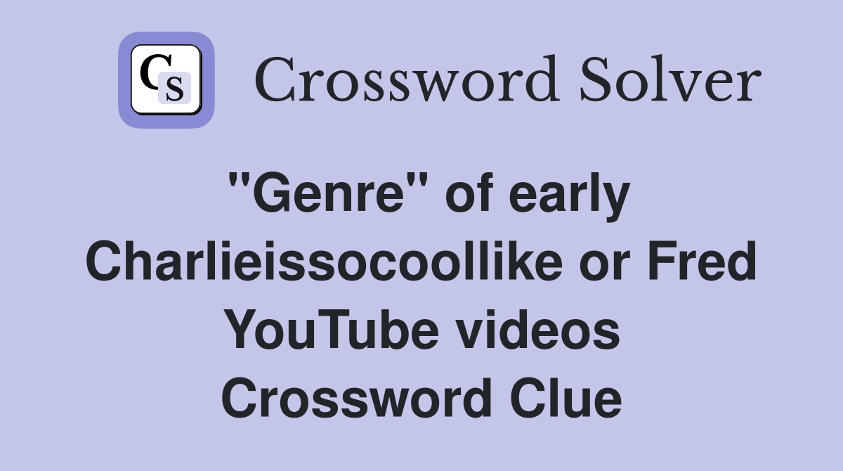 "Genre" of early Charlieissocoollike or Fred YouTube videos Crossword Clue
