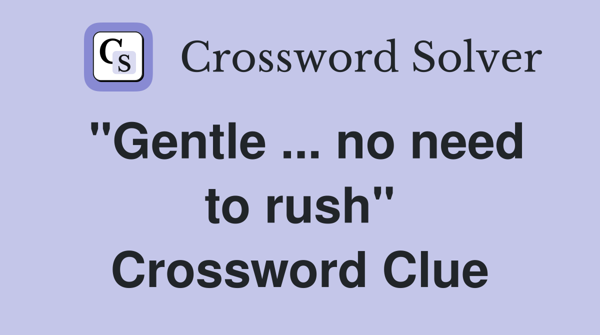 "Gentle ... no need to rush" Crossword Clue