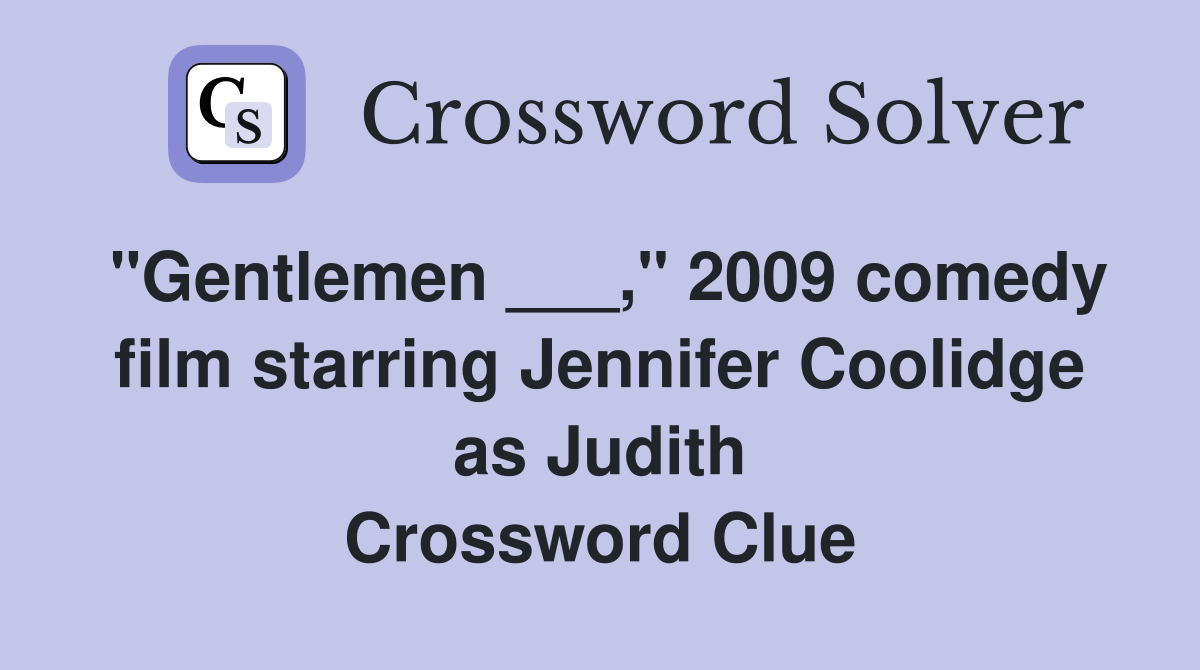 "Gentlemen ___," 2009 comedy film starring Jennifer Coolidge as Judith Crossword Clue