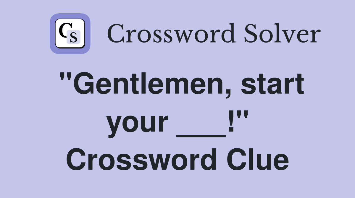 "Gentlemen, start your ___!" Crossword Clue