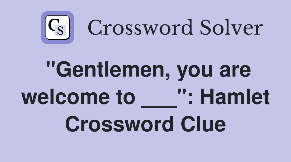 "Gentlemen, you are welcome to ___": Hamlet Crossword Clue