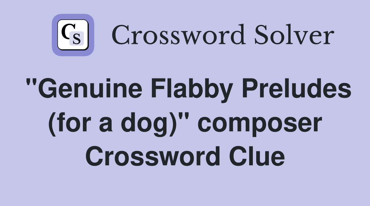 "Genuine Flabby Preludes (for a dog)" composer Crossword Clue