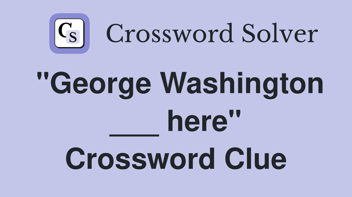 "George Washington ___ here" Crossword Clue