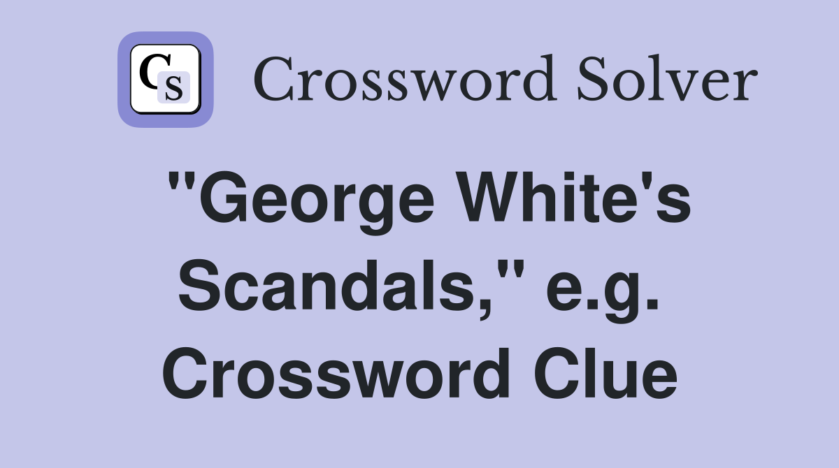 "George White's Scandals," e.g. Crossword Clue
