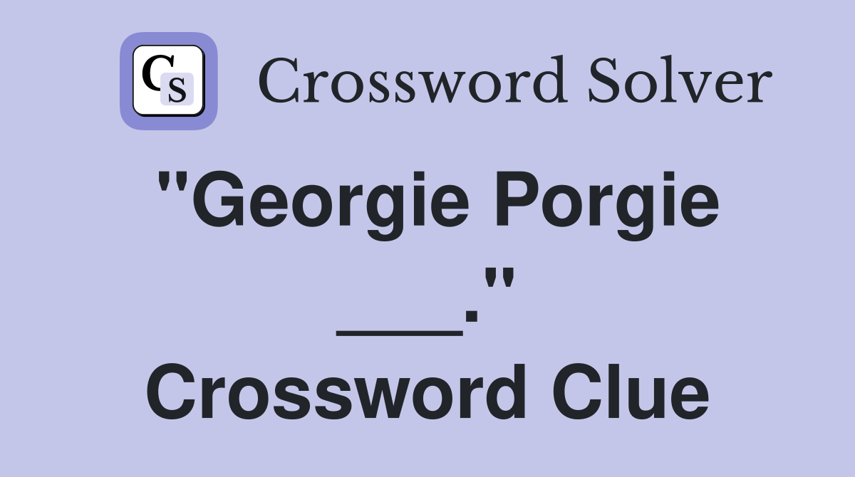 "Georgie Porgie ___." Crossword Clue