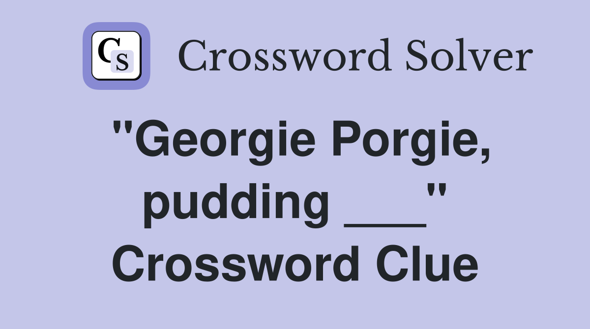 "Georgie Porgie, pudding ___" Crossword Clue