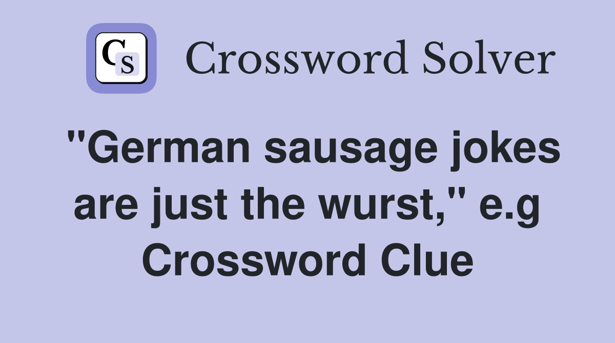"German sausage jokes are just the wurst," e.g Crossword Clue
