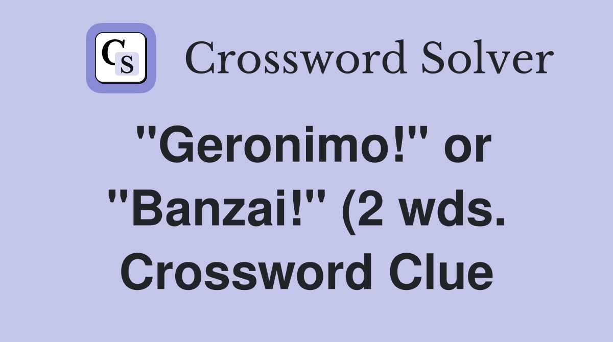 quot Geronimo quot or quot Banzai quot (2 wds ) Crossword Clue Answers Crossword quot Geronimo quot or quot Banzai quot (2 wds ) Crossword Clue Answers Crossword