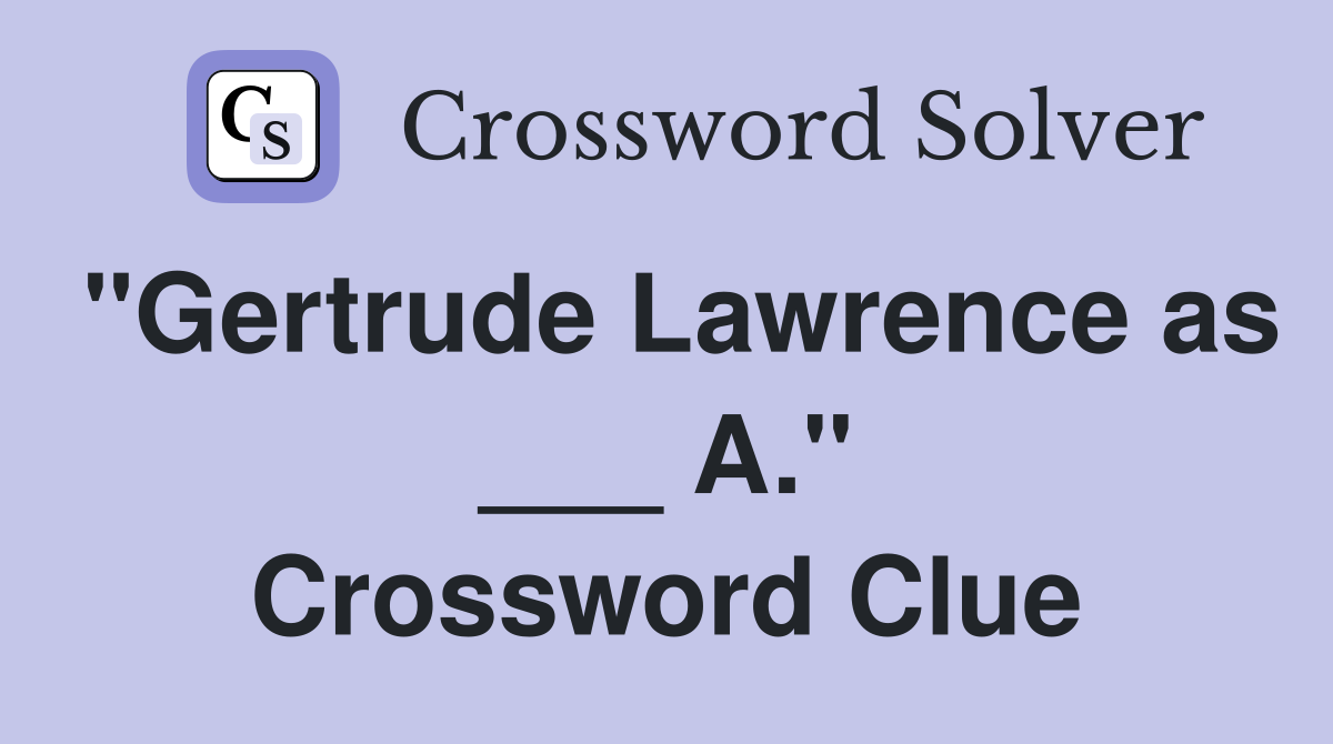 "Gertrude Lawrence as ___ A." Crossword Clue