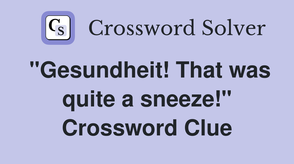 "Gesundheit! That was quite a sneeze!" Crossword Clue