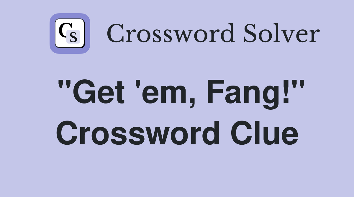 "Get 'em, Fang!" Crossword Clue