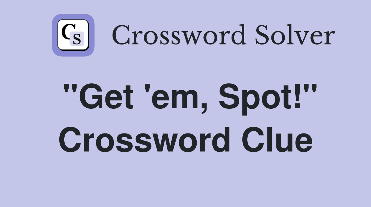 "Get 'em, Spot!" Crossword Clue