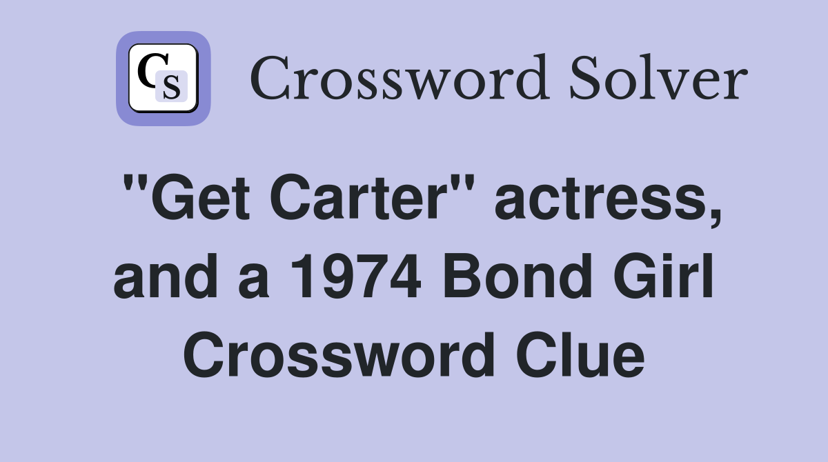 "Get Carter" actress, and a 1974 Bond Girl Crossword Clue