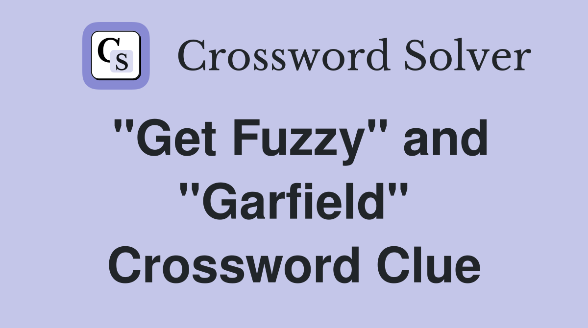 "Get Fuzzy" and "Garfield" Crossword Clue