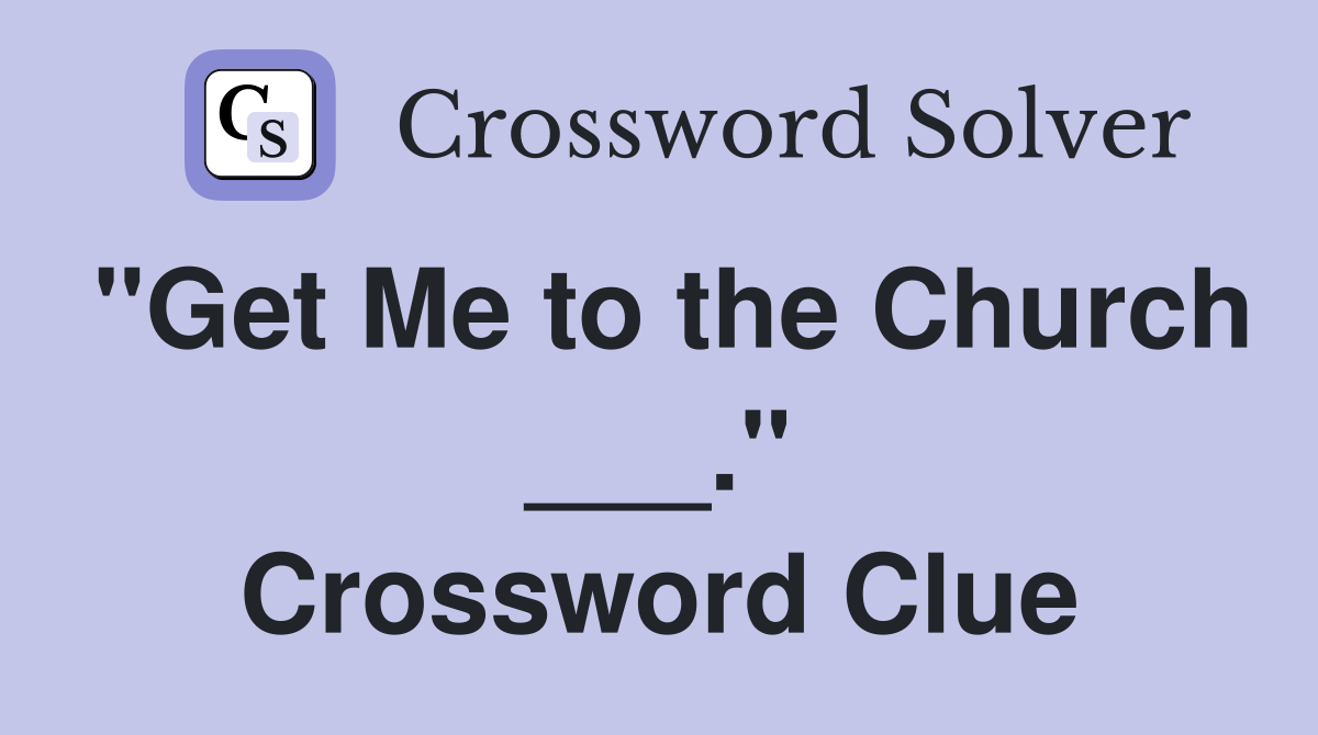 "Get Me to the Church ___." Crossword Clue