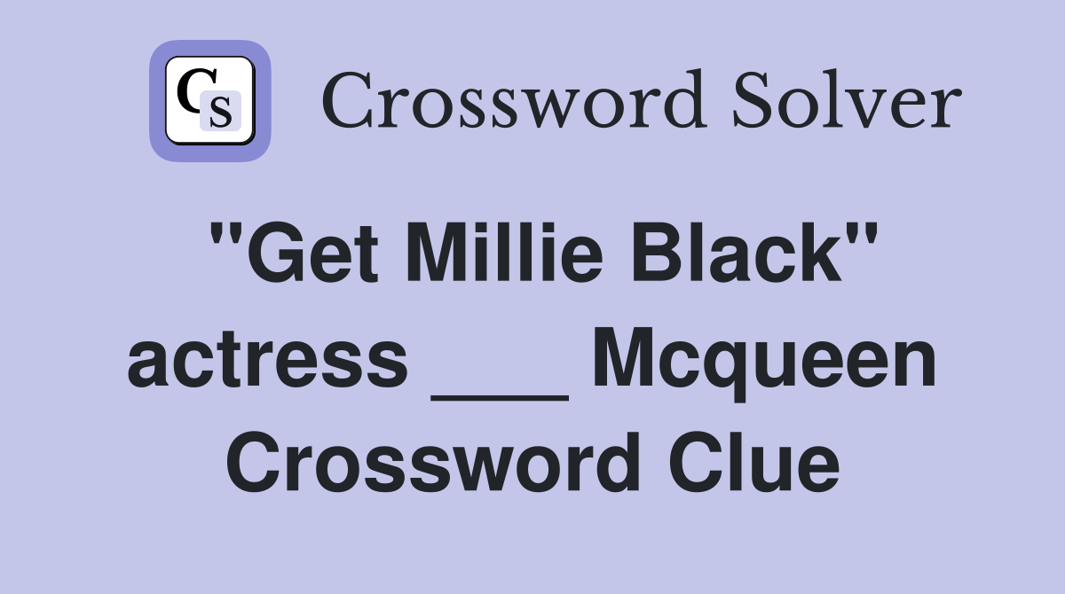 "Get Millie Black" actress ___ Mcqueen Crossword Clue