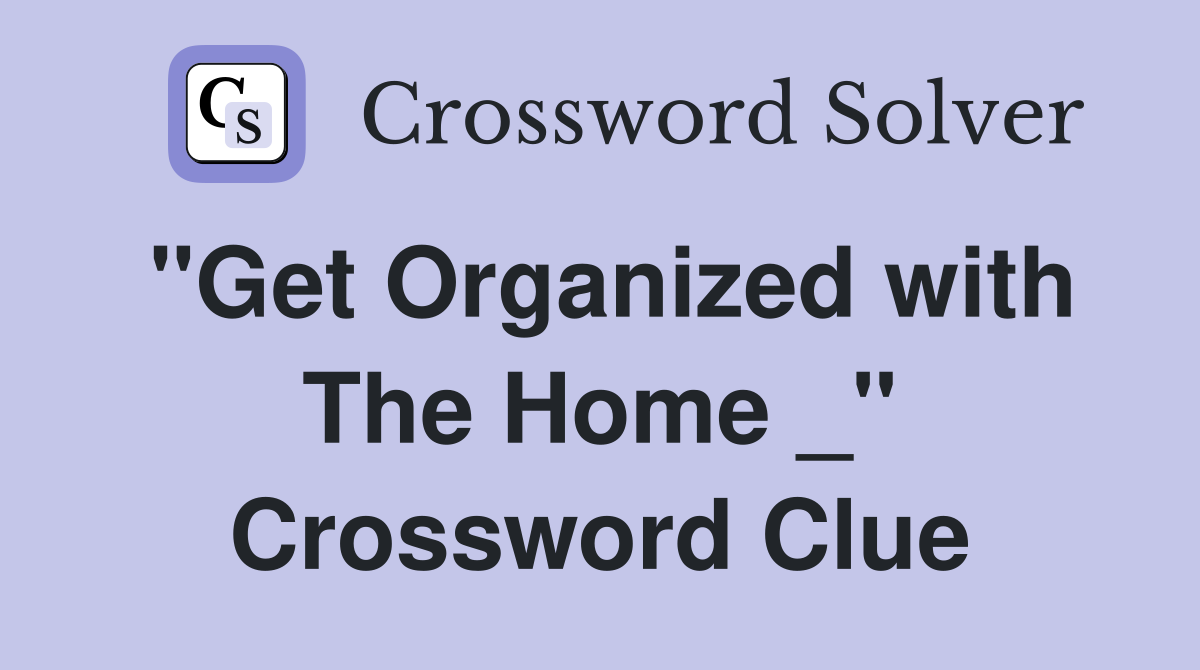 "Get Organized with The Home _" Crossword Clue
