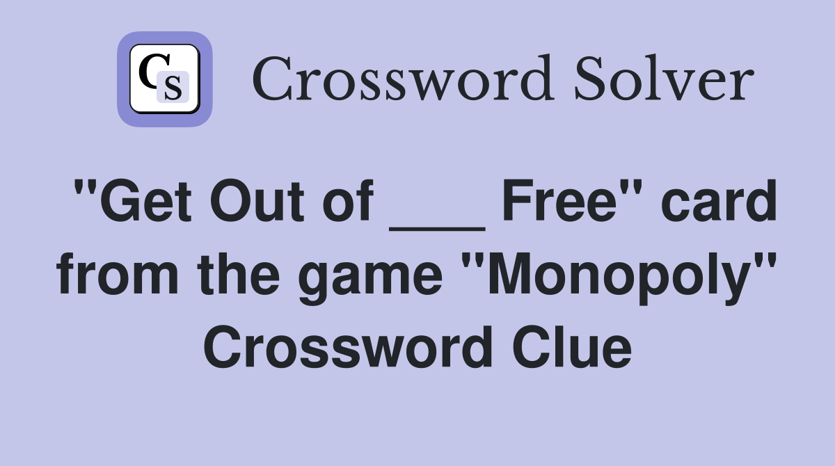 "Get Out of ___ Free" card from the game "Monopoly" Crossword Clue