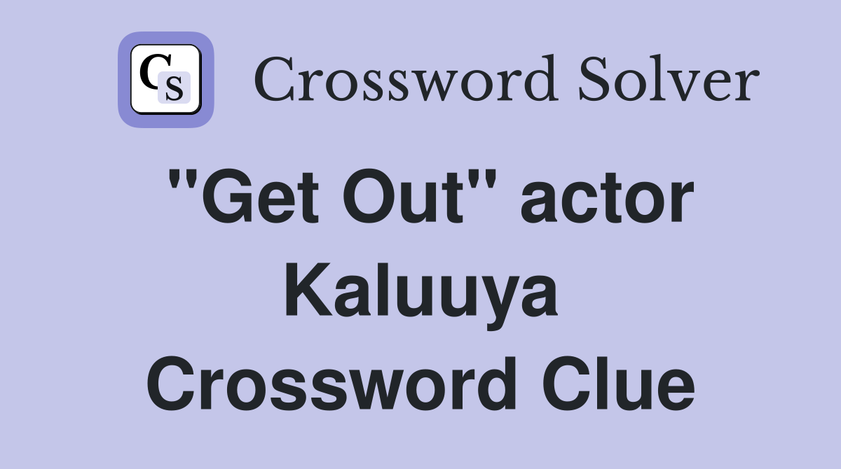 "Get Out" actor Kaluuya Crossword Clue