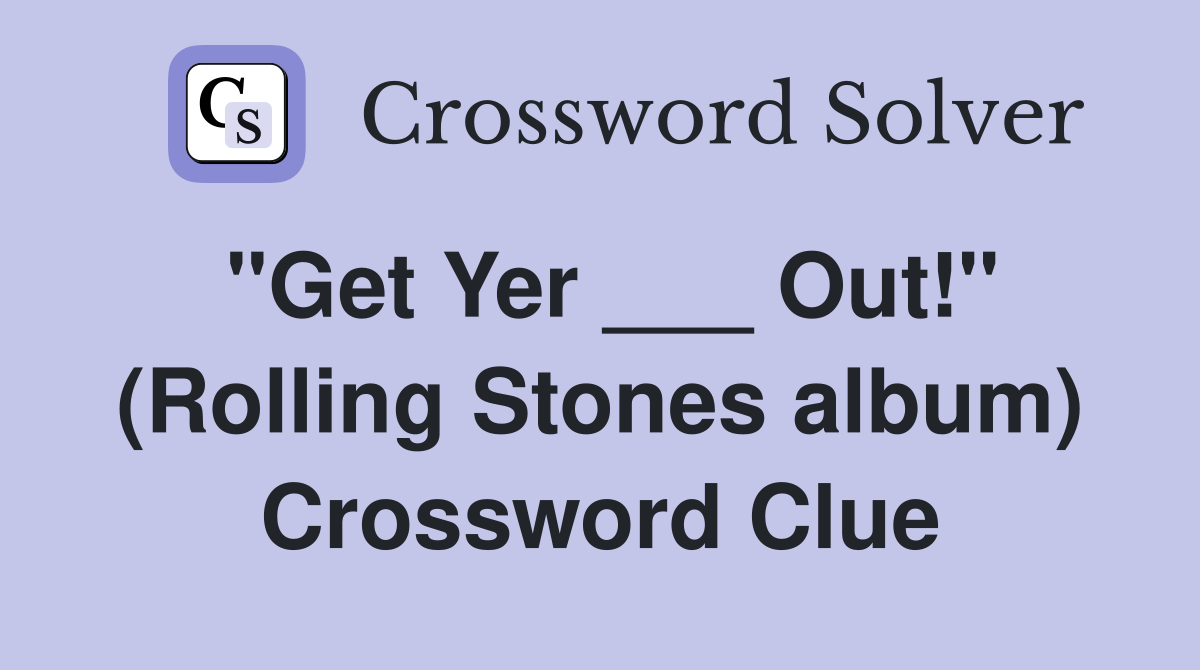 "Get Yer ___ Out!" (Rolling Stones album) Crossword Clue